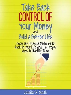 cover image of Take Back Control of Your Money and Build a Better Life--Know the Financial Mistakes to Avoid in your Life and the Proper Ways to Rectify Them